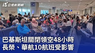 巴基斯坦關閉領空48小時 長榮、華航10航班受影響｜20250507 公視晚間新聞