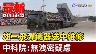 雄三飛彈儀器送中維修 中科院：無洩密疑慮【最新快訊】