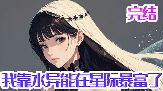 完结《我靠水异能在星际暴富了》江馨从末世穿越到了辐射遍地、变异兽变异植物肆虐的星际时代。 面对家徒四壁，两个饿得面黄肌瘦的“拖油瓶”弟弟嗷嗷待哺，还有极品亲戚上门找茬……她忍不住扶额叹息。
