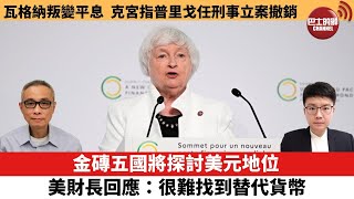 【每日焦點新聞】金磚五國將探討美元地位，美財長回應：很難找到替代貨幣。瓦格納叛變平息，克宮指瓦格納創辦人將赴白俄，刑事立案撤銷。23年6月25日