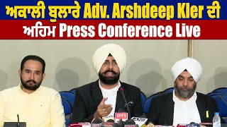 ਅਕਾਲੀ ਬੁਲਾਰੇ Adv. Arshdeep Kler ਦੀ ਅਹਿਮ ਪ੍ਰੈਸ ਕਾਨਫਰੰਸ : LIVE