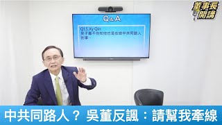 網友質疑是中共同路人 吳子嘉反諷：請幫我牽線【董事長開講】20250430-QA15 吳子嘉 張禹宣