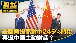 美國再度提高對中245%關稅！　再逼中國主動對話？｜#鏡新聞