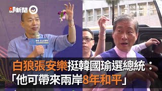 白狼張安樂挺韓國瑜選總統： 他可帶來兩岸8年和平