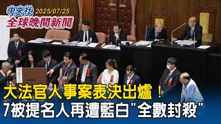 大法官人事案表決出爐！7被提名人再遭藍白全數封殺｜2025/07/25 中央社全球晚間新聞