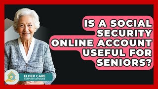 Is A Social Security Online Account Useful For Seniors? - Elder Care Support Network