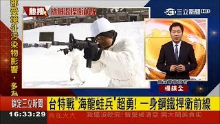 天氣冷颼颼～國軍海龍蛙兵訓練超"硬" 低溫爬行遭潑水全身發抖｜資深軍事記者 楊鎮全｜【不斷更新】20171225｜三立新聞台