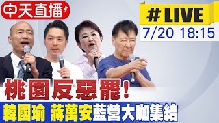 【中天直播 #LIVE】桃園反惡罷!韓國瑜 蔣萬安藍營大咖集結 20250720 @中天新聞CtiNews