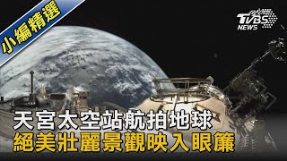 【圖文故事】天宮太空站航拍地球 絕美壯麗景觀映入眼簾｜TVBS新聞