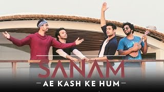 SANAM - Ae Kash Ke Hum - #SANAMrendition