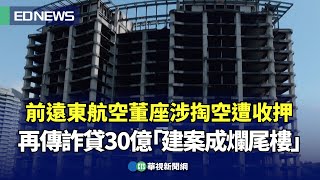 前遠東航空董座涉掏空遭收押！再傳詐貸30億「建案成爛尾樓」｜👍小編推新聞 20250716 @CtsTw