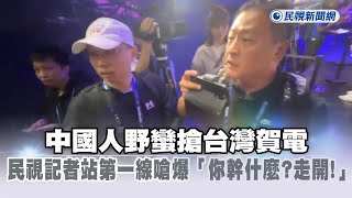 快新聞／中國人野蠻搶台灣賀電　民視記者站第一線嗆爆「你幹什麼？走開！」－民視新聞