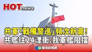 共軍「戰備警巡」頻次新高！　共艦往24浬衝　我軍艦阻擋｜華視新聞 20250303 @CtsTw