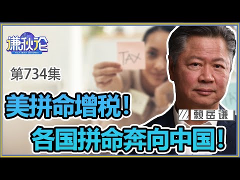 《谦秋论》赖岳谦 第七百三十四集｜美拼命增税！各国拼命奔向中国！