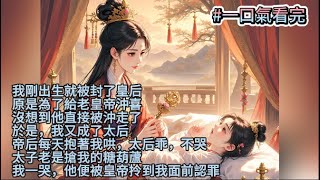 (全文完)我剛出生就被封了皇后，原是為了給老皇帝沖喜，沒想到他直接被沖走了。於是，我又成了太后，帝后每天抱著我哄，太后乖，不哭。太子老是搶我的糖葫蘆，我一哭，他便被皇帝拎到我面前認罪#古代言情