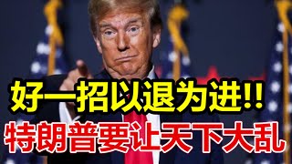 好一招以退为进、特朗普要让天下大乱、