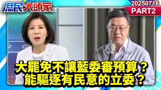 大罷免不讓藍委審預算？嘸民意的官員 能驅逐有民意的立委？《庶民大頭家》PART 2 20250716 #王育敏#介文汲#陳玉珍#張啓楷@庶民大頭家​