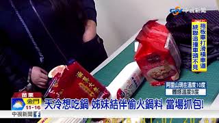 天冷想吃鍋 姊妹結伴偷火鍋料 當場抓包!│中視新聞 20180109