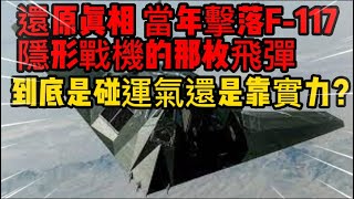 還原真相，當年擊落F 117隱形戰機的那枚飛彈，到底是碰運氣還是靠實力？