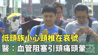 低頭族小心頸椎在哀號　醫：血管阻塞引頭痛頭暈｜華視新聞 20250417 @CtsTw