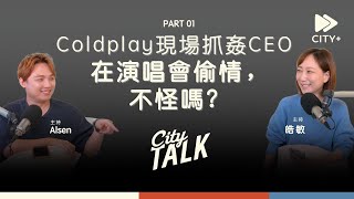 Coldplay意外揭發CEO出軌，在演唱會偷情不怪嗎？ #CITYTalk EP40 PT01