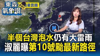 【東森氣象讚】半個台灣「泡水中」王淑麗：今天仍有大雷雨！ 第10號颱風「白鹿」最新路徑曝光