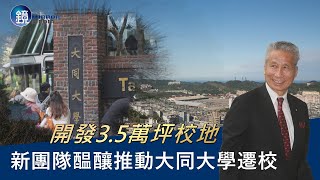 【財經封面】開發3.5萬坪校地　新團隊醖釀推動大同大學遷校｜鏡週刊