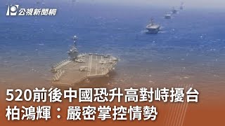 520前後中國恐升高對峙擾台 柏鴻輝：嚴密掌控情勢｜20240508 公視中晝新聞