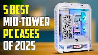 Top 5 Best Mid-Tower Cases 2025