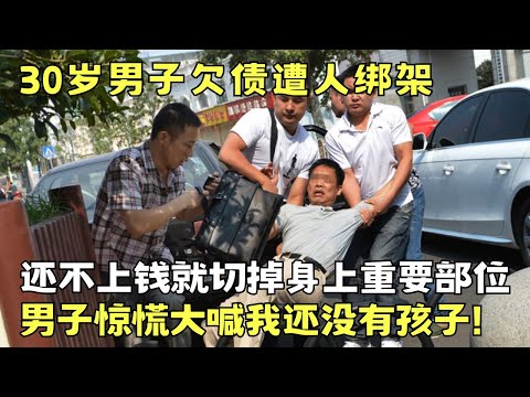 30岁男子欠债遭人绑架, 还不上钱就切掉身上重要部位, 男子惊慌大喊我还没有孩子!｜天网恢恢