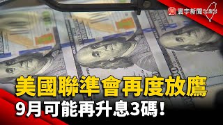 美國聯準會再度放鷹 9月可能再升息3碼！@globalnewstw