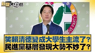 笑賴清德變成大學生主流了？民進黨基層發現大勢不妙了？【#新聞大白話】@tvbstalk