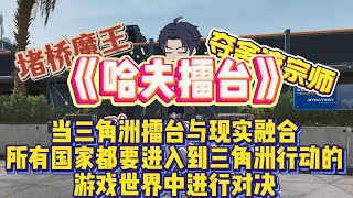《哈夫擂台》当三角洲擂台与现实融合，所有国家都要进入到三角洲行动的游戏世界中进行对决！#原创动画  #动漫#动画 #小说#修仙#三角洲行動 #三角洲行动