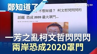 一芳之亂柯文哲閃閃閃　兩岸問題恐成2020最大罩門？！│呂惠敏主持│【鄭知道了精選】20190809│三立iNEWS