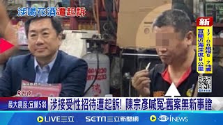 涉接受性招待遭起訴! 陳宗彥喊冤:舊案無新事證  涉喝花酒遭起訴 陳宗彥聲明"深感不解.證明清白"│記者 王紹宇 朱怡蓉│【台灣要聞】20240815│三立iNEWS