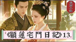 13.長篇小說《顧蓮宅鬥日記》13我穿成自小與家人走失的世家嫡出千金，如今被找回，卻面臨著爹不疼娘不愛的尷尬局面。嫡出，幼女，簪纓之家。怎麼看都是一次有技術的投胎呀？ 亂世里，女主和皇帝不得不說的故事