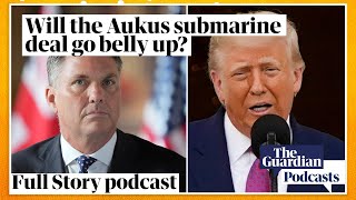 Will the Aukus submarine deal go belly up? – Full Story podcast
