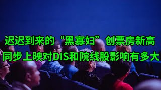 迟迟到来的“黑寡妇”创票房新高 线上线下同步上映的成功对迪士尼(DIS)和院线股的影响有多大？(美股天天说20210712)