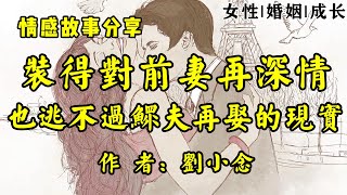 情感故事《男人对前妻再深情，也不可能改变鳏夫再娶的现实》作者：刘小念！