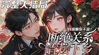 【完结】💕《穿成炮灰千金？断绝关系直接下乡》身怀空间从末世穿年代，被家人认为假千金的她，却是真千金，原主已死懒得拆穿，直接断绝关系，顺势下乡，得知她才是她们亲生女儿真相的那一刻，舒家人悔恨不已！
