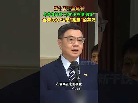 新台币汇率飙升 卓荣泰辩称不容许'秃鹰'破坏 台湾民众：这是秃鹰的事吗#海峡新干线