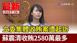 立委集體收賄案遭起訴  蘇震清收賄2580萬最多【最新快訊】