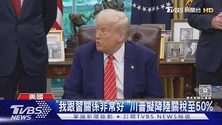 「我跟習關係非常好」 川普擬降陸關稅至50%｜TVBS新聞 @TVBSNEWS02