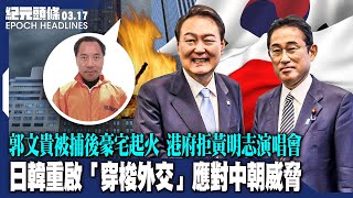 日韓重啟「穿梭外交」，應對中朝威脅；郭文貴被捕後豪宅起火，財務顧問、前中共政協在逃；怕聽「玻璃心」？港府拒黃明志演唱會；矽谷銀行倒閉，陸企損失多大？【2023.03.17紀元頭條】 #紀元頭條雪兒主播