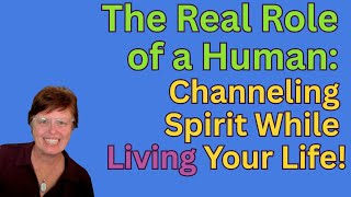 The Real Role of a Human: Channeling Spirit While Living Your Life!  #spiritguides #souljourney