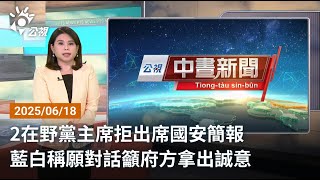 20250618 公視中晝新聞 完整版｜2在野黨主席拒出席國安簡報 藍白稱願對話籲府方拿出誠意