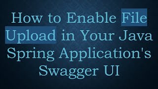 How to Enable File Upload in Your Java Spring Application's Swagger UI