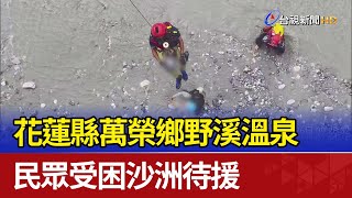 花蓮縣萬榮鄉野溪溫泉 民眾受困沙洲待援