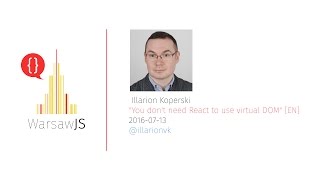 Illarion Koperski: You don't need React to use virtual DOM [EN] - 2016-07-13 - WarsawJS Meetup #23