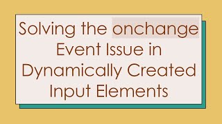 Solving the onchange Event Issue in Dynamically Created Input Elements